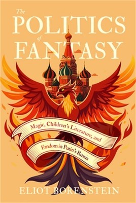 The Politics of Fantasy: Magic, Children's Literature, and Fandom in Putin's Rus