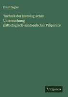 Ernst Ziegler | Technik Der Histologischen Untersuchung...