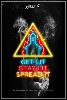 Get Lit, Stay Lit, Spread It: Igniting a fire for God that never burns out by K