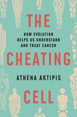 The Cheating Cell: How Evolution Helps Us Understand and Treat Cancer by Aktipis
