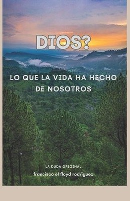 Dios? Lo que la vida ha hecho de nosotros.: La duda original by Francisco El Flo