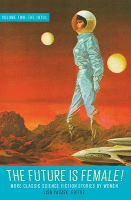 The Future Is Female! Volume Two, The 1970s: More Classic Science Fiction St...