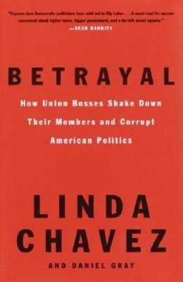 Betrayal: How Union Bosses Shake Down Their Members and Corrupt Amer - VERY GOOD