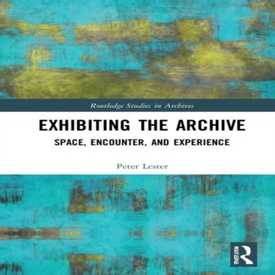 Exhibiting the Archive Space Encounter and Experience Peter Leste