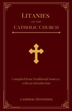 Litanies of the Catholic Church: Compiled from Traditional Sources, with an Intr