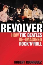 Revolver: How the Beatles Re-Imagined Rock 'n' Roll by Rodriguez, Robert