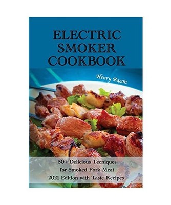Electric Smoker Cookbook: 50+ Delicious Techniques for Smoked Pork Meat - 2021 E
