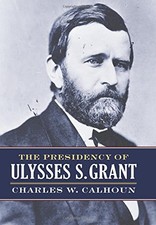 THE PRESIDENCY OF ULYSSES S. GRANT (AMERICAN PRESIDENCY By Charles W. Calhoun