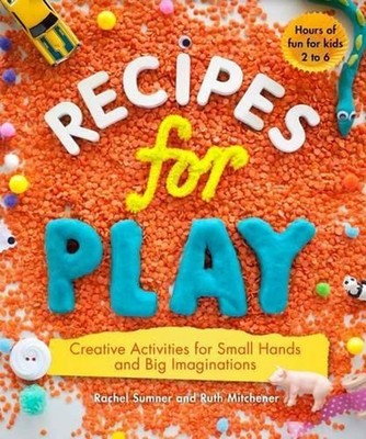 Recipes for Play: Creative Activities for Small Hands and Big Imaginations by Ra