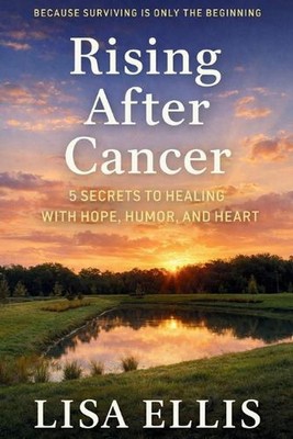 Rising After Cancer: 5 Secrets to Healing with Hope, Humor, and Heart by Lisa El
