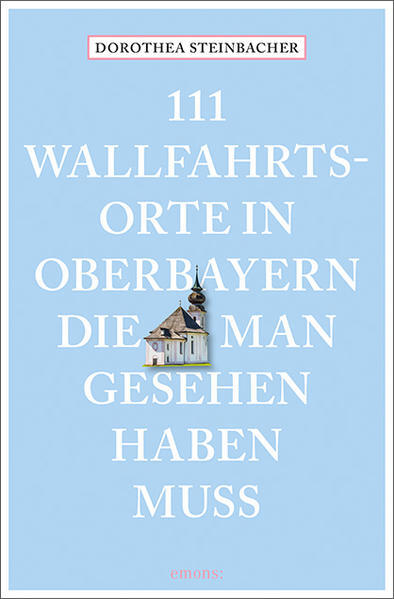 111 Wallfahrtsorte In Oberbayern, Die Man Gesehen Haben Muss | 2022 |