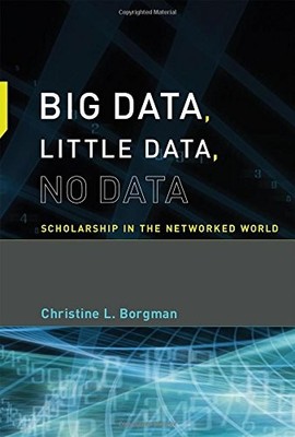 BIG DATA, LITTLE DATA, NO DATA: SCHOLARSHIP IN THE By Christine L. Borgman *NEW*