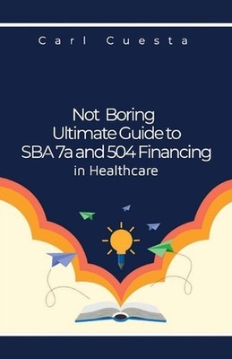 Not Boring Ultimate Guide to SBA 7a and 504 Financing in Healthcare by Carl Cues