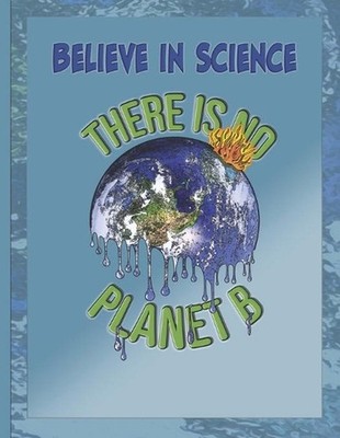 Believe in Science - there is no Planet B: this design is to promote awareness o