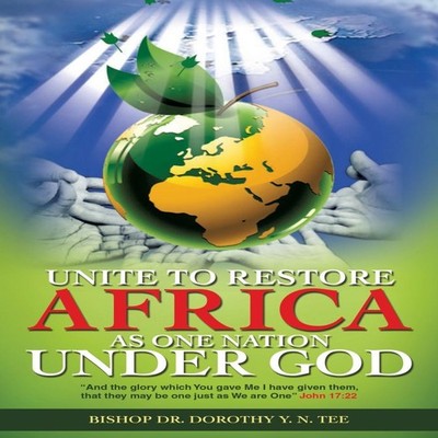 Unite to Restore Africa as One Nation Under God Bishop Dr. Doroth