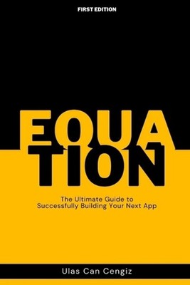 Equation: The Ultimate Guide to Successfully Building Your Next App by Ulas Can