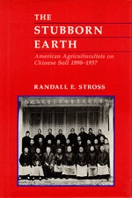 THE STUBBORN EARTH: AMERICAN AGRICULTURALISTS ON CHINESE By Randall E. Stross VG