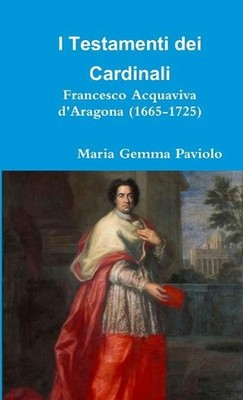 I Testamenti Dei Cardinali: Francesco Acquaviva D'aragona (1665-1725) by Maria G