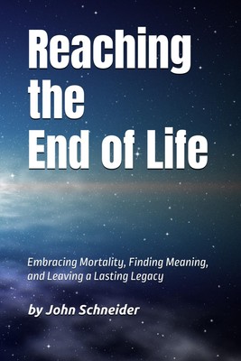 Reaching the End of Life: Embracing Mortality, Finding Meaning, and Leaving ...