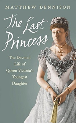Die letzte Prinzessin: Das hingebungsvolle Leben von Königin Victoria... - Dennison, Matthew