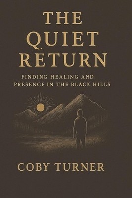 The Quiet Return: Finding Healing and Presence in the Black Hills by Coby Turner