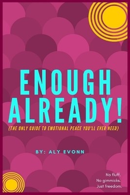 Enough Already!: (The Only Guide to Emotional Peace You'll Ever Need) by Aly Evo