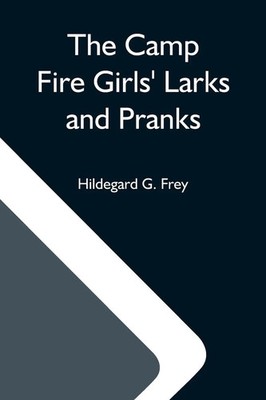 Hildegard G. Frey | The Camp Fire Girls' Larks And Pranks; Or, The House Of...