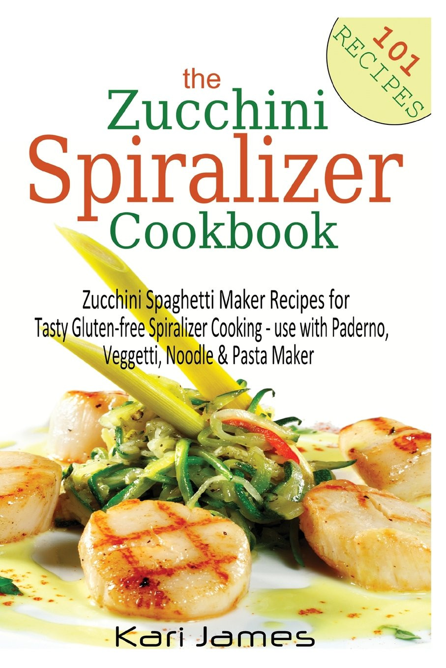 The Zucchini Spiralizer Cookbook: 101 Zucchini Spaghetti Maker Recipes for T...