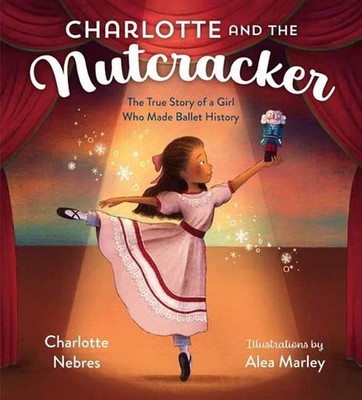 Charlotte and the Nutcracker: The True Story of a Girl Who Made Ballet History b