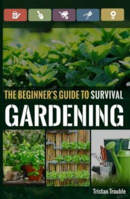 The Beginner's Guide To Survival Gardening: The Beginner's Guide To Surviva...