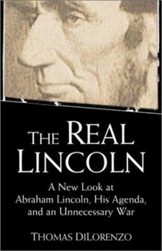 The Real Lincoln : A New Look at Abraham Lincoln, His Agenda and