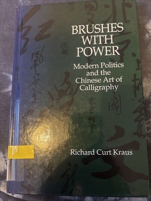 Brushes with Power Modern Politics and the Chinese Art of Calligraphy R Kraus 