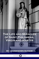 The Life And Miracles Of Saint Philomena, Virgin And Martyr | Unknown Author