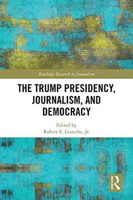 THE TRUMP PRESIDENCY, JOURNALISM, AND DEMOCRACY (ROUTLEDGE By Gutsche Robert E.