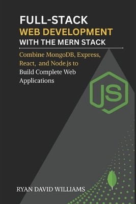 Full-Stack Web Development with the MERN Stack: Combine MongoDB, Express, React,