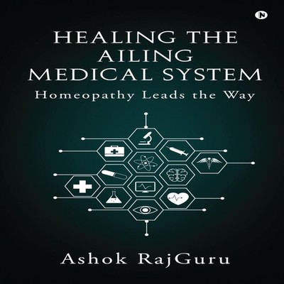 Healing the Ailing Medical System Homeopathy Leads the Way Ashok