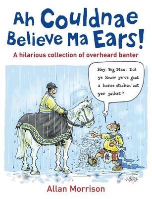 Ah Couldnae Believe Ma Ears!: Classic Overheard Conversations by Allan Morrison
