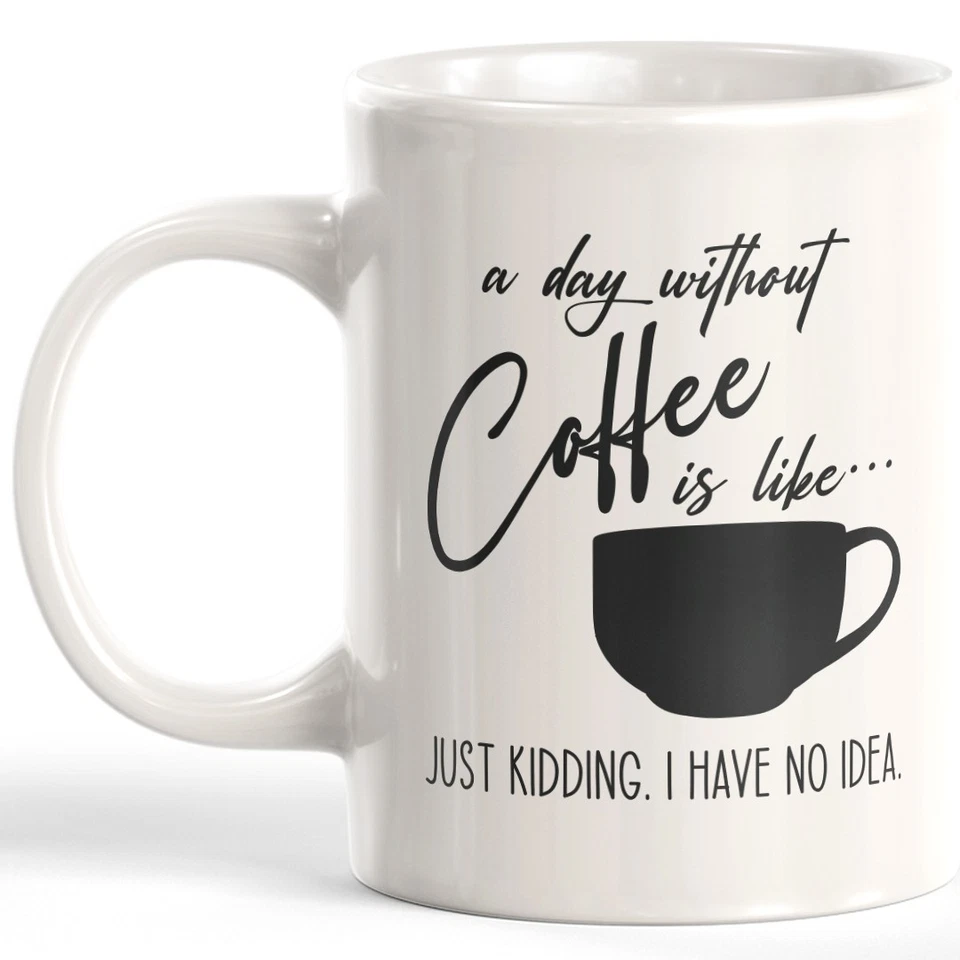DESIGNS BYLITA A Day Without Coffee Is Like..Just Kidding. I Have No Idea. 11oz Coffee Mug