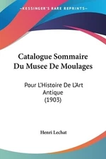 Catalogue Sommaire Du Musee De Moulages: Pour L'Histoire De L'Art Antique (1903)