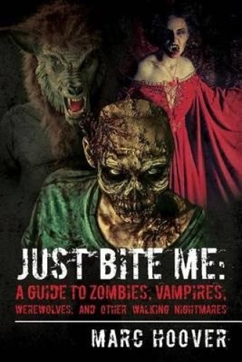 Just Bite Me: A Guide to Zombies, Vampires, Werewolves, and Other Walking