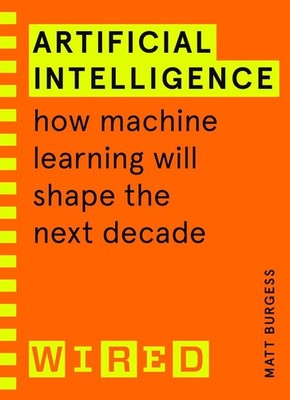 Artificial Intelligence (WIRED guides): How Machine Learning Will Shape the Next