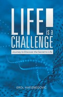 Life Is A Challenge Journey To Discover The Secret To Life Erol Hafizbegovic