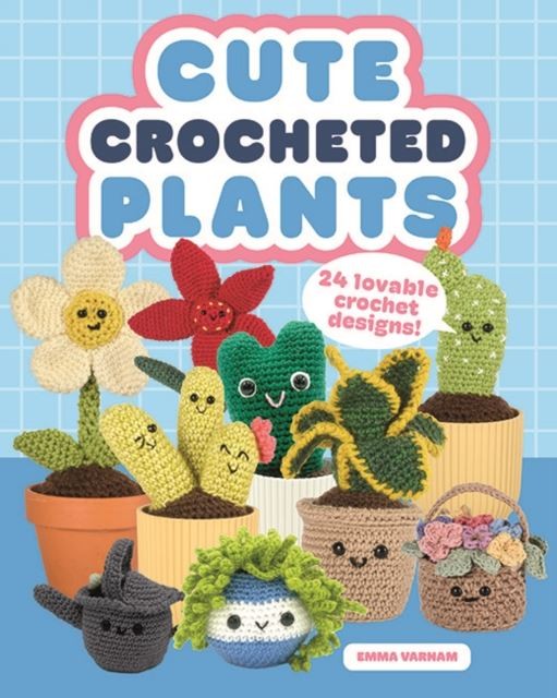 Cute Crocheted Plants: 25 Lovable Crochet Designs by Emma Varnam