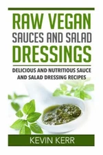 Raw Vegan Sauces And Salad Dressings: Delicious And Nutritious Sauce And Sa...