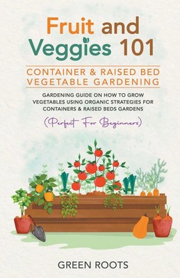 Green Roots | Fruit and Veggies 101 - Container & Raised Beds Vegetable Garden