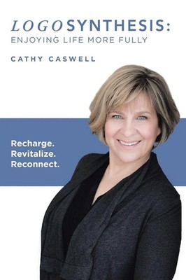 Logosynthesis Enjoying Life More Fully: Recharge. Revitalize. Reconnect. Caswell