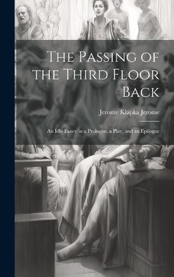 The Passing of the Third Floor Back; An Idle Fancy in a Prologue, a Play, and
