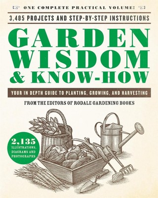 Garden Wisdom & Know-How: Everything You Need to Know to Plant, Grow, and Harves
