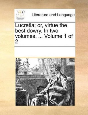 Lucretia; Or, Virtue the Best Dowry. in Two Volumes. ... Volume 1 of 2 by Multip