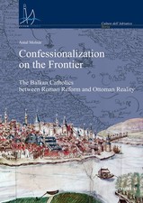 Confessionalization on the frontier. The Balkan catholics between Roman Reform a